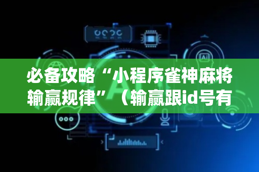 必备攻略“小程序雀神麻将输赢规律”（输赢跟id号有关系吗)