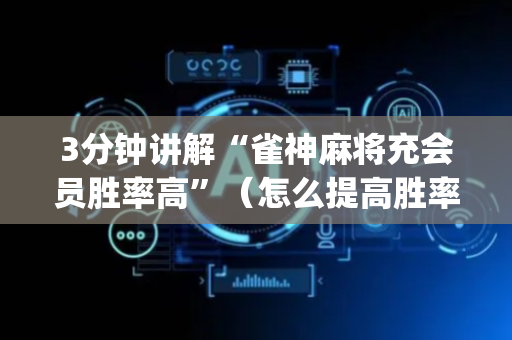 3分钟讲解“雀神麻将充会员胜率高”（怎么提高胜率)
