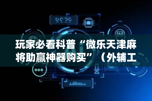 玩家必看科普“微乐天津麻将助赢神器购买”（外辅工具)