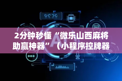 2分钟秒懂“微乐山西麻将助赢神器”（小程序控牌器)