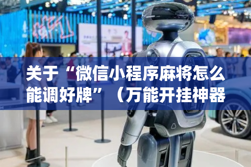 关于“微信小程序麻将怎么能调好牌”（万能开挂神器)