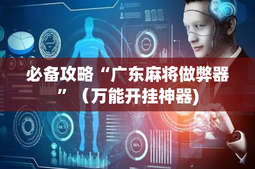 必备攻略“广东麻将做弊器”（万能开挂神器)