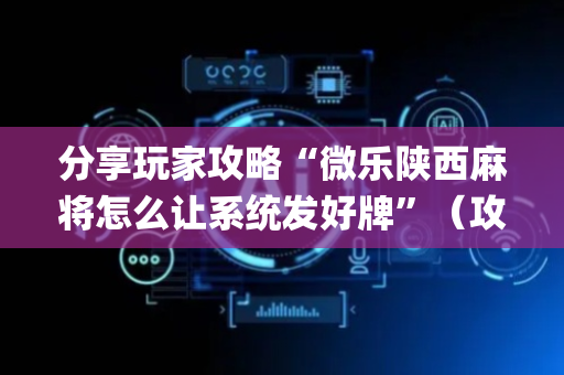 分享玩家攻略“微乐陕西麻将怎么让系统发好牌”（攻略插件)