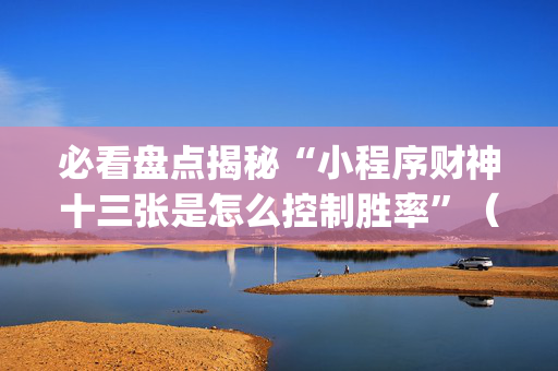 必看盘点揭秘“小程序财神十三张是怎么控制胜率”（专用神器)