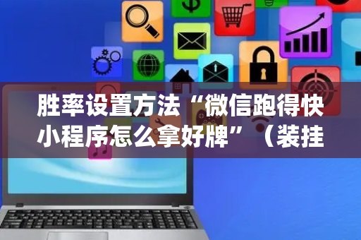 胜率设置方法“微信跑得快小程序怎么拿好牌”（装挂怎么安装)