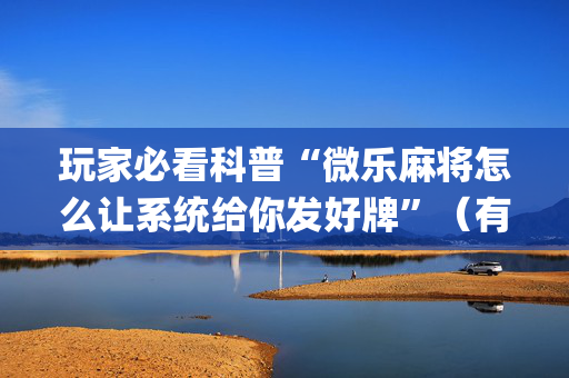 玩家必看科普“微乐麻将怎么让系统给你发好牌”（有什么规律)