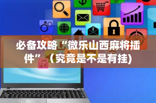 必备攻略“微乐山西麻将插件”（究竟是不是有挂)