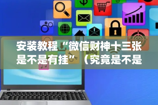 安装教程“微信财神十三张是不是有挂”（究竟是不是有挂)
