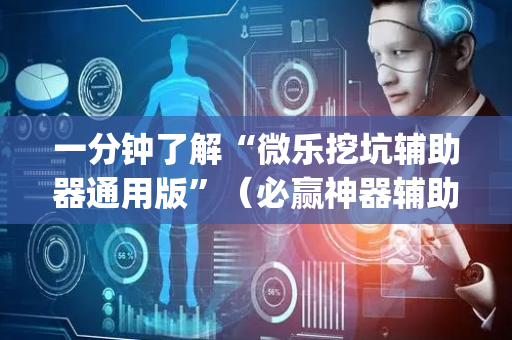 一分钟了解“微乐挖坑辅助器通用版”（必赢神器辅助器)