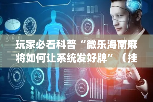 玩家必看科普“微乐海南麻将如何让系统发好牌”（挂件神器)