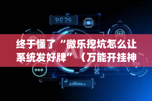 终于懂了“微乐挖坑怎么让系统发好牌”（万能开挂神器)