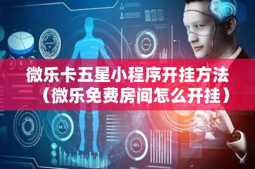 微乐卡五星小程序开挂方法（微乐免费房间怎么开挂）