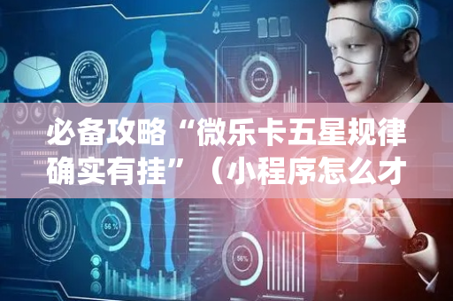 必备攻略“微乐卡五星规律确实有挂”（小程序怎么才会赢)