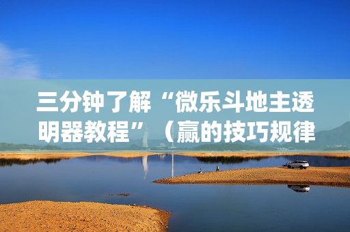 三分钟了解“微乐斗地主透明器教程”（赢的技巧规律)