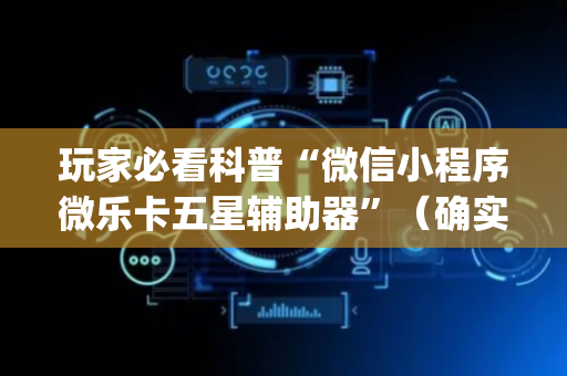 玩家必看科普“微信小程序微乐卡五星辅助器”（确实有插件吗)