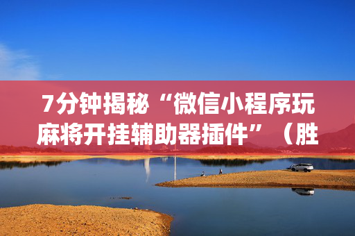 7分钟揭秘“微信小程序玩麻将开挂辅助器插件”（胜率到哪调)