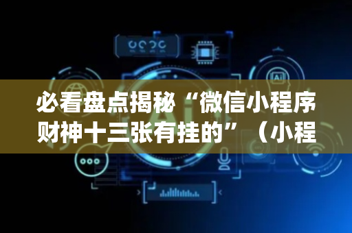 必看盘点揭秘“微信小程序财神十三张有挂的”（小程序必赢神器)