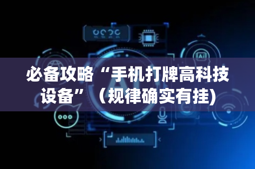 必备攻略“手机打牌高科技设备”（规律确实有挂)