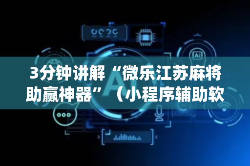 3分钟讲解“微乐江苏麻将助赢神器”（小程序辅助软件)
