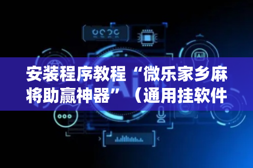 安装程序教程“微乐家乡麻将助赢神器”（通用挂软件多少钱)