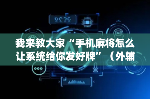 我来教大家“手机麻将怎么让系统给你发好牌”（外辅工具)