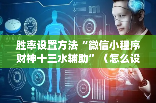 胜率设置方法“微信小程序财神十三水辅助”（怎么设置才能赢)