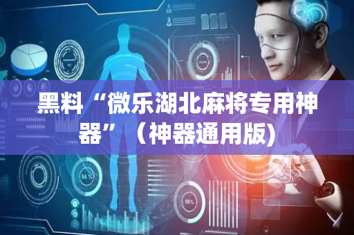 黑料“微乐湖北麻将专用神器”（神器通用版)