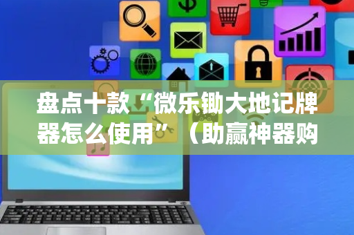盘点十款“微乐锄大地记牌器怎么使用”（助赢神器购买)