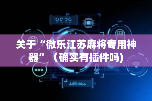 关于“微乐江苏麻将专用神器”（确实有插件吗)