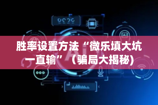 胜率设置方法“微乐填大坑一直输”（骗局大揭秘)