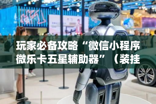 玩家必备攻略“微信小程序微乐卡五星辅助器”（装挂怎么安装)