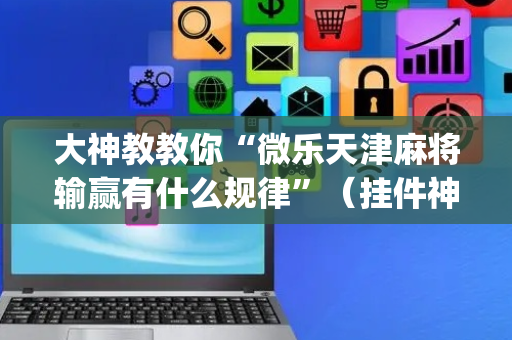 大神教教你“微乐天津麻将输赢有什么规律”（挂件神器)