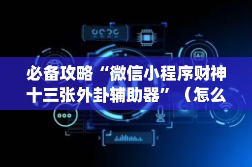 必备攻略“微信小程序财神十三张外卦辅助器”（怎么控制输赢)