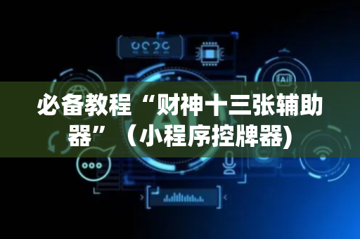必备教程“财神十三张辅助器”（小程序控牌器)