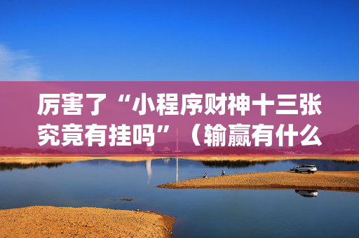 厉害了“小程序财神十三张究竟有挂吗”（输赢有什么规律)