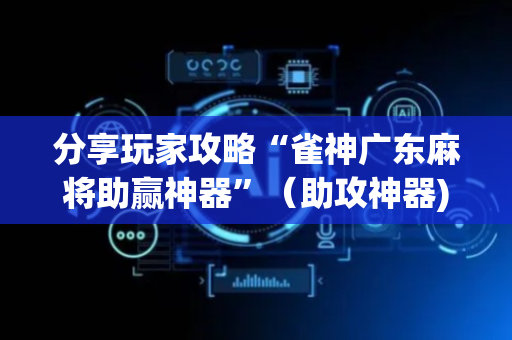 分享玩家攻略“雀神广东麻将助赢神器”（助攻神器)