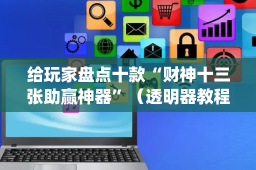给玩家盘点十款“财神十三张助赢神器”（透明器教程)