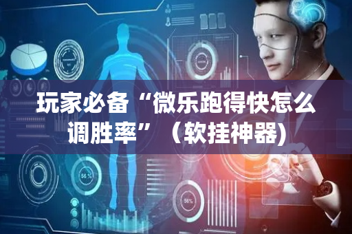 玩家必备“微乐跑得快怎么调胜率”（软挂神器)