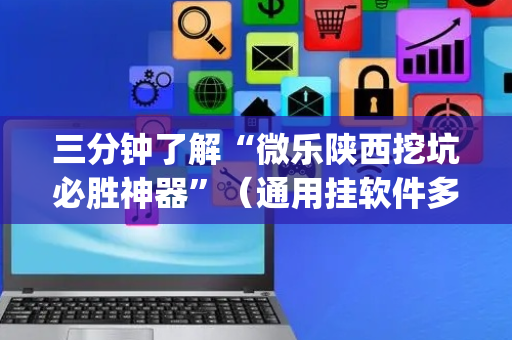 三分钟了解“微乐陕西挖坑必胜神器”（通用挂软件多少钱)