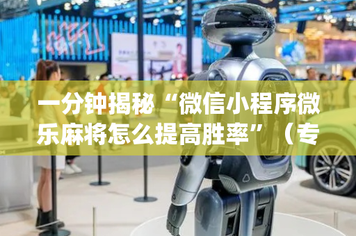 一分钟揭秘“微信小程序微乐麻将怎么提高胜率”（专用神器)