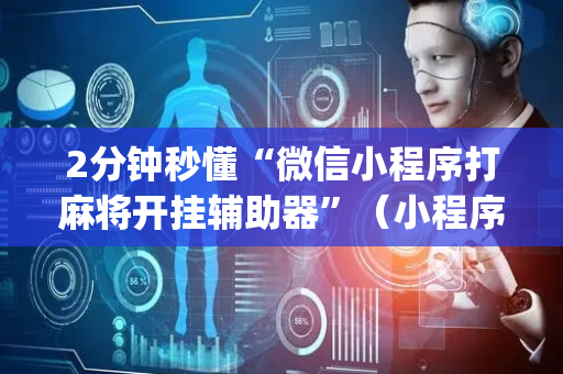 2分钟秒懂“微信小程序打麻将开挂辅助器”（小程序控牌器)