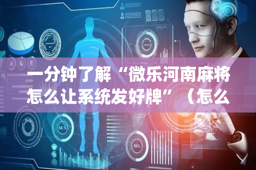 一分钟了解“微乐河南麻将怎么让系统发好牌”（怎么能调好牌)