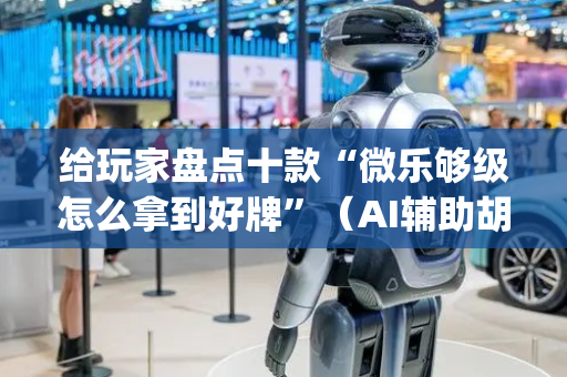 给玩家盘点十款“微乐够级怎么拿到好牌”（AI辅助胡牌规则)