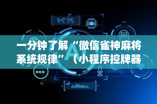 一分钟了解“微信雀神麻将系统规律”（小程序控牌器)