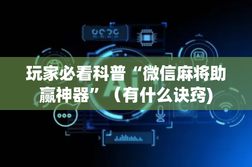 玩家必看科普“微信麻将助赢神器”（有什么诀窍)