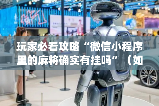 玩家必看攻略“微信小程序里的麻将确实有挂吗”（如何提高胜率)