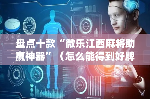 盘点十款“微乐江西麻将助赢神器”（怎么能得到好牌)
