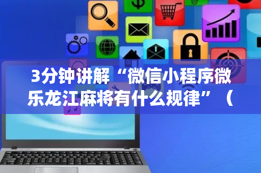 3分钟讲解“微信小程序微乐龙江麻将有什么规律”（通用挂软件多少钱)
