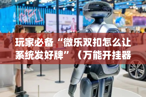 玩家必备“微乐双扣怎么让系统发好牌”（万能开挂器)