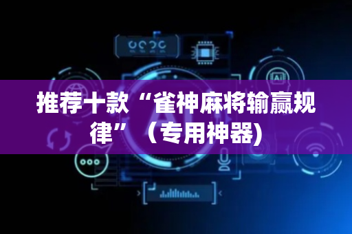 推荐十款“雀神麻将输赢规律”（专用神器)